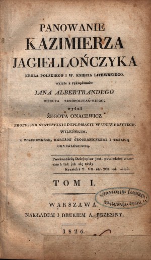 Vláda Kazimíra, Jana Alberta a Alexandra Jagellonského, králů polských a v. knížat litevských, z rukopisů vydala Żegota Onacewicz. S vyobrazeními, zeměpisnými schématy a genealogickou tabulkou. T. I-II