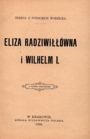 Wodzicka Teresa née Potocka- Eliza Radziwiłłówna et Guillaume Ier. Avec trois portraits [Cracovie 1896].