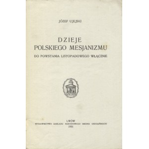 UJEJSKI, Józef - Dzieje polskiego mesjanizmu do powstania listopadowego włącznie. Lwów 1931...