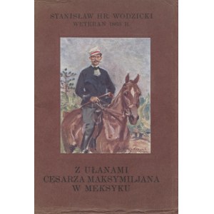 WODZICKI, Stanisław - Z ułanami cesarza Maksymiljana w Mexyku : memoáre dôstojníka. Kraków 1931...