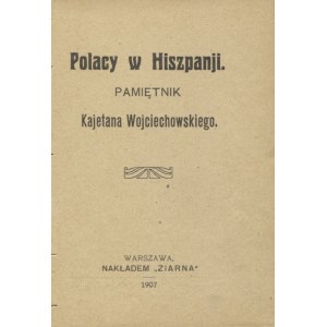 WOJCIECHOWSKI, Kajetan - Polacy w Hiszpanji : pamiętnik. Warszawa 1907, nakł. „Ziarna”. 13 cm, s. 152 ; opr...