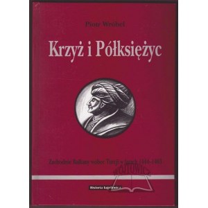 WRÓBEL Piotr, (Autograf). Krzyż i Półksiężyc. Zachodnie Bałkany wobec Turcji w latach 1444-1463.