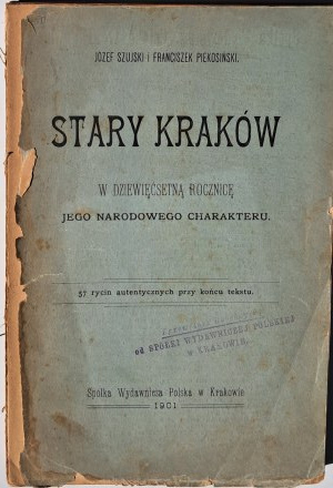 Józef Szujski and Franciszek Piekosiński, OLD KRAKOW, in the nine hundredth anniversary of its national character. Kraków : Spółka Wydawnicza Polska, 1901.