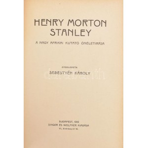 Henry Morton Stanley. A nagy afrikai utazó önéletírása. Átdolgozta: Sebestyén Károly. Karriérek. Híres felfedezők. Bp....