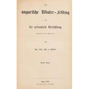 Helfert, Jos. Alex. Fhr. v.: Der ungarische Winter-Feldzug und die octroyirte Verfassung. December 1848 bis März 1849...