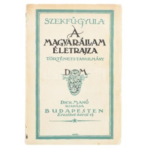 Szekfű Gyula: A magyar állam életrajza. Történelmi tanulmány. Bp.,[1923.] Dick Manó,(Ujságüzem-ny.),240 p...