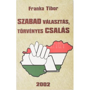Franka Tibor: Szabad választás, törvényes csalás. (Bp.), 2002, Zsófialiget Kkt. Kiadói papírkötés. A szerző...