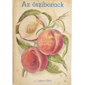 Lehner Ödön: Az őszibarack. Összegyűjtötte és sajtó alá rendezte: özv. Lehner Ödönné. Bp., (1939), szerzői kiadás ...