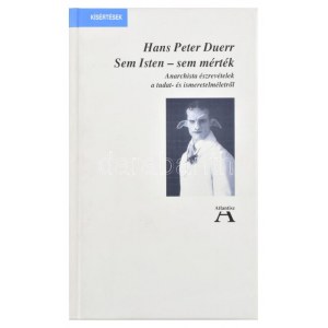 Hans Peter Duerr: Sem Isten - sem mérték. Anarchista észrevételek a tudat- és ismeretelméletről. Bp., 1998, Atlantisz ...
