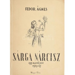Fedor Ágnes: Sárga nárcisz. Egy marék vers. 1939-1945. Bp., 1945, Magyar Téka, 47+1 p. Második kiadás...