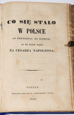 [MORACZEWSKA Bibianna] - Co się działo w Polsce od samego...+ Co się stało w Polsce od pierwszego jej rozbioru, aż do końca wojen za cesarza Napoleona. Poznań 1850-1852.
