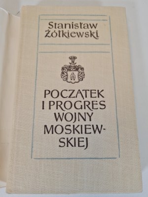 ŻÓŁKIEWSKI Stanisław - POCZĄTEK I PROGRES WOJNY MOSKIEWSKIEJ Wydanie 1