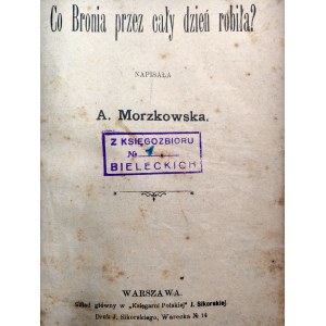 Morzkowska A. - Co Bronia przez cały dzień robiła - Warszawa 1904 [ bajka]