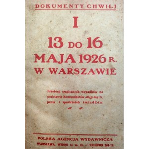 Dokumenty Chwili - 13 - 16 MAJA 1926 w Warszawie [ przewrót majowy ] - Przebieg tragicznych wypadków na podstawie komunikatów oficjalnych , prasy i spostrzeżeń świadków, Warszawa dnia 17 maja 1926