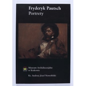 NOWOBILSKI Andrzej Józef - Fryderyk Pautsch. Portrety. Kraków 2004. Muzeum Archidiecezjalne w Krakowie [red. ks. A. J. Nowobilski]
