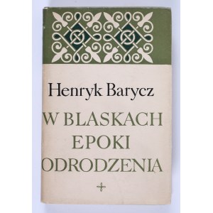 BARYCZ Henryk - W blaskach epoki odrodzenia. Warszawa 1968 [dedykacja autora dla Aleksandra Gieysztora]