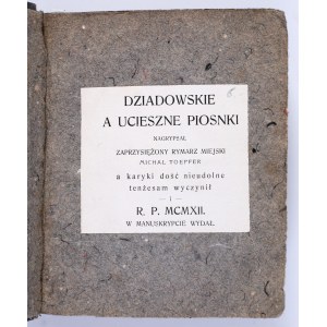 [Karykatury lwowskie] TOEPFER Michał - Dziadowskie a ucieszne piosnki / nagrypsał zaprzysiężony rymarz miejski [...], a karyki dość nieudolnie tenżesam wyczynił i w manuskrypcie wydał. Nakładem Autora. S. I. 1912.