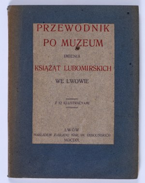 GUIDE to the Museum of the Name of the Princes Lubomirski in Lviv. With 12 illustrations. Lwów 1909, published by the Ossoliński National Institute. [From the collection of Mieczysław Opałek].