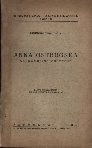 GOTTFRIED Kazimierz - Anna Ostrogska. Voivode of Volyn. Biographical outline against the background of the history of Yaroslavl. Yaroslavl 1939. published by the Municipal Museum in Yaroslavl [dedication by the author].