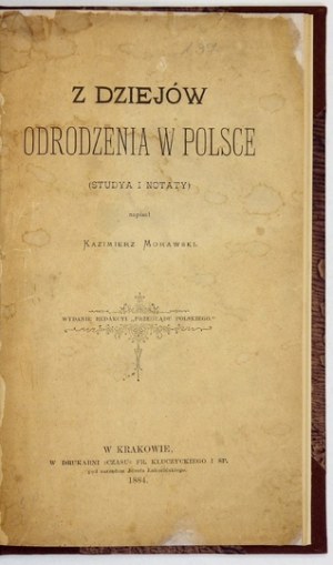 MORAWSKI Kazimierz - Z dziejów odrodzenia w Polsce. (Studya i notaty). Kraków 1884. ed. of the Redakcyi 