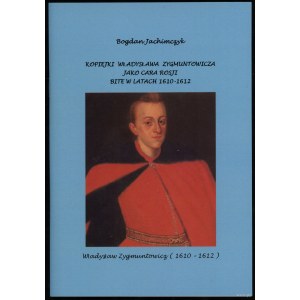 Jachimczyk Bogdan - Kopiejki Władysława Zygmuntowicza jako cara Rosji bite w latach 1610-1612, b.m.w., b.d., brak ISBN