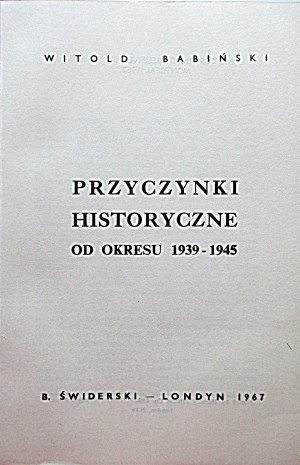 BABIŃSKI WITOLD. Przyczynki historyczne do okresu 1939 - 1945. London 1967. ed. B. Świderski....