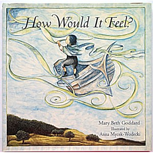 GODDARD MARY BETH. How Would It Feel? Illustrated by Anna Mycek - Wodecki. Rochester, Vermont 2005...