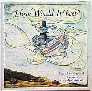 GODDARD MARY BETH. How Would It Feel? Illustrated by Anna Mycek - Wodecki. Rochester, Vermont 2005...