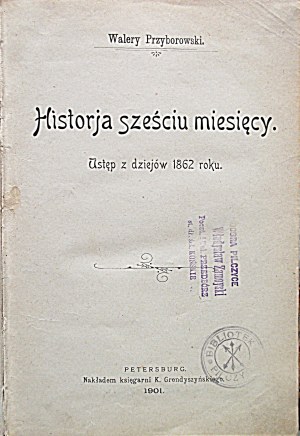 PRZYBOROWSKI WALERY. Historja sześciu miesięcy. Ustęp z dziejów 1862 roku. Petersburg 1901...