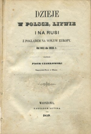 CZARKOWSKI Piotr - History in Poland, Lithuania and Rus with a view of the influence of Europe. From 862 to 1825. [1859]