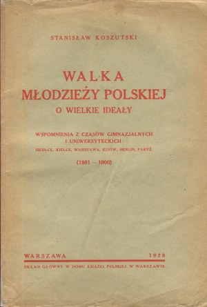 KOSZUTSKI Stanisław - Walka młodzieży polskiej o wielkie ideały. Memories from the time of gymnasium and university. Siedlce, Kielce, Warsaw, Kiev, Berlin, Paris (1881-1900) [1928].