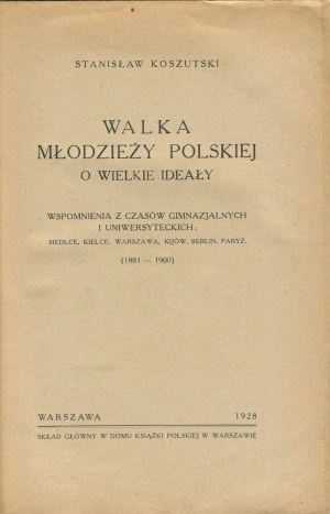 KOSZUTSKI Stanisław - Walka młodzieży polskiej o wielkie ideały. Memories from the time of gymnasium and university. Siedlce, Kielce, Warsaw, Kiev, Berlin, Paris (1881-1900) [1928].