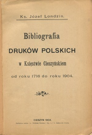LONDZIN Józef ks. - Bibliografia druków polskich w Księstwie Cieszyńskim od roku 1716 do roku 1904 [Cieszyn 1904].