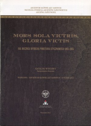 Mors Sola Victris, Gloria Victis. 150th Anniversary of the January Uprising 1863-1864. exhibition catalog [2013].
