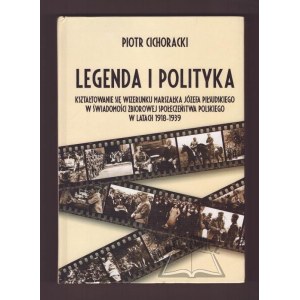 CICHORACKI Piotr, Legenda i polityka. La formation de l'image du maréchal Józef Piłsudski dans la conscience collective de la société polonaise dans les années 1918-1939.