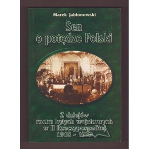 JABŁONOWSKI Marek, Sen o potędze Polski. Z dziejów ruchu byłych wojskowych w II Rzeczypospolitej 1918-1939.