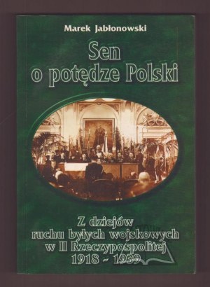 JABŁONOWSKI Marek, Sen o potędze Polski. Z dziejów ruchu były wojskowych w II Rzeczypospolitej 1918-1939.