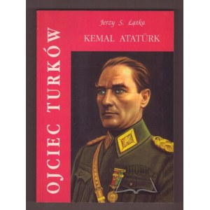 ŁĄTKA Jerzy S., Father of the Turks. Kemal Atatürk.