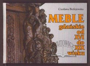 BETLEJEWSKA Czesława, Meble gdańskie od XVI do XIX wieku.