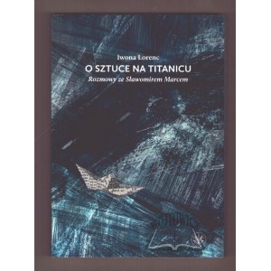 LORENC Iwona, Über die Kunst auf der Titanic. Gespräche mit Slawomir Marc.