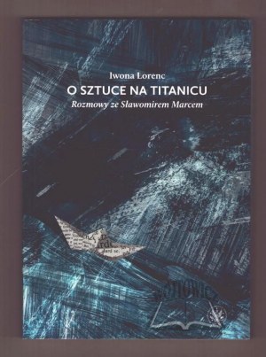 LORENC Iwona, Über die Kunst auf der Titanic. Gespräche mit Slawomir Marc.