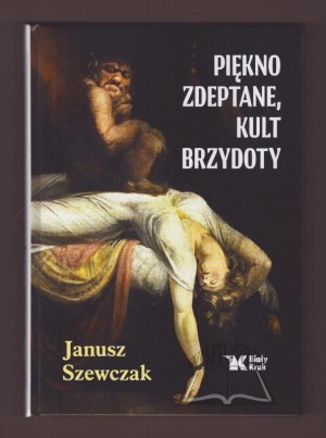 SZEWCZAK Janusz, La bellezza calpestata, il culto della bruttezza.