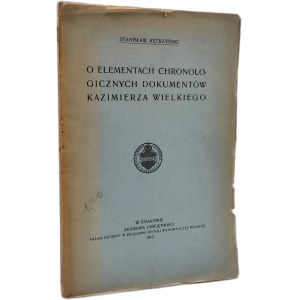 Kętrzyński Stanisław - O elementach chronologicznych dokumentów Kazimierza Wielkiego - Kraków 1913