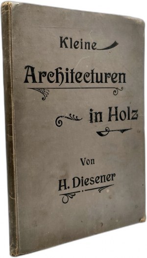 Diesener H. - Wooden architecture - Leipzig 1902 [ Kleine Architekturen in holz], carpentry, joinery, roofing,