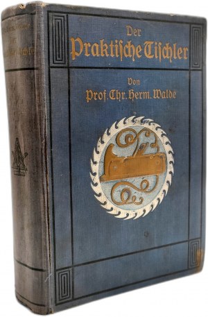Walde H. - Der Praktische Tischler - Praktické truhlářství, příručka pro nábytkáře [ více než 1000 vyobrazení v textu a 100 tabulek], Lipsko 1912