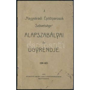 1907 A Nagyváradi Építőiparosok Szövetsége alapszabályai és ügyrendje. Nagyvárad, 1907., Helyfi László, 35 p...