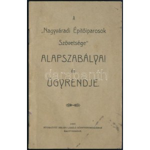 1907 A Nagyváradi Építőiparosok Szövetsége alapszabályai és ügyrendje. Nagyvárad, 1907., Helyfi László, 35 S...