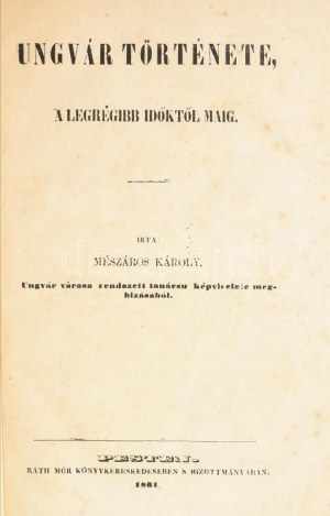 Mészáros Károly: Ungvár története, a legrégibb időktől maig. Pesten, 1861. Ráth Mór. [Jager Károly, Ungvár] 114 + [2] p..