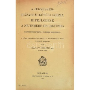 Hanuy Ferenc, Dr.: A jegyesség és házasságkötési forma kifejlődése a Ne temere decretumig. ...
