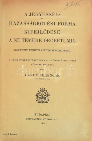 Hanuy Ferenc, Dott: A jegyesség és házasságkötési forma kifejlődése a Ne temere decretumig. ...